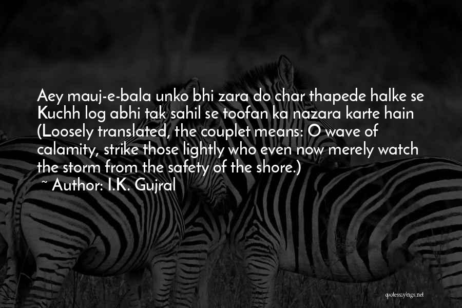 I.K. Gujral Quotes: Aey Mauj-e-bala Unko Bhi Zara Do Char Thapede Halke Se Kuchh Log Abhi Tak Sahil Se Toofan Ka Nazara Karte