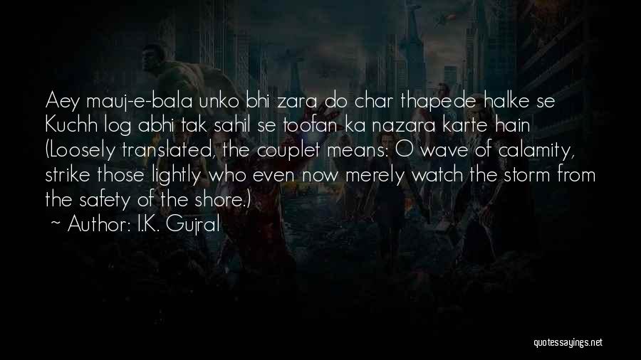 I.K. Gujral Quotes: Aey Mauj-e-bala Unko Bhi Zara Do Char Thapede Halke Se Kuchh Log Abhi Tak Sahil Se Toofan Ka Nazara Karte