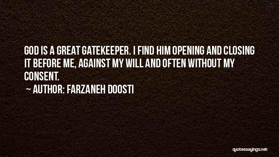 Farzaneh Doosti Quotes: God Is A Great Gatekeeper. I Find Him Opening And Closing It Before Me, Against My Will And Often Without