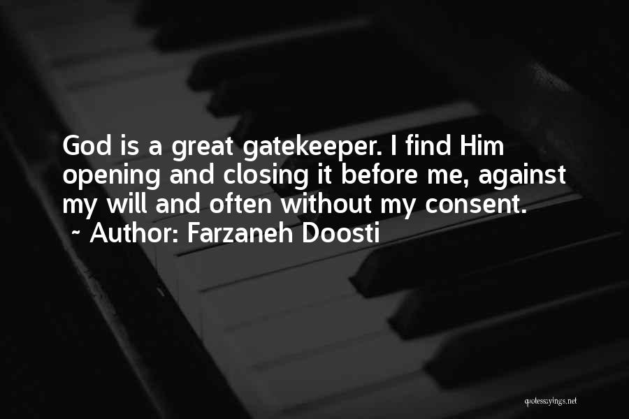 Farzaneh Doosti Quotes: God Is A Great Gatekeeper. I Find Him Opening And Closing It Before Me, Against My Will And Often Without