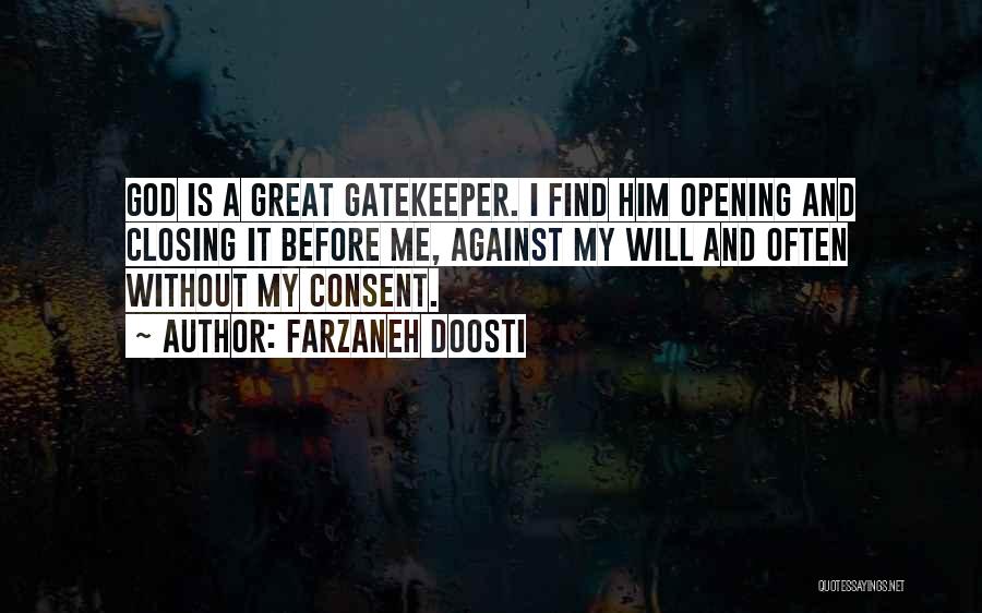 Farzaneh Doosti Quotes: God Is A Great Gatekeeper. I Find Him Opening And Closing It Before Me, Against My Will And Often Without