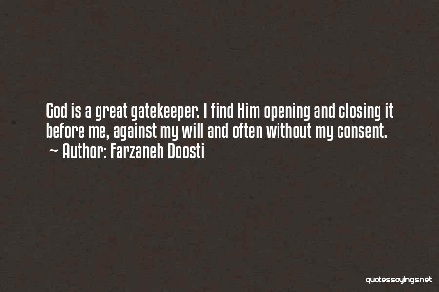 Farzaneh Doosti Quotes: God Is A Great Gatekeeper. I Find Him Opening And Closing It Before Me, Against My Will And Often Without