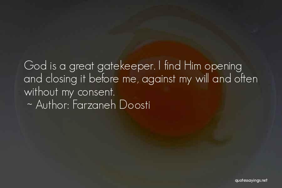 Farzaneh Doosti Quotes: God Is A Great Gatekeeper. I Find Him Opening And Closing It Before Me, Against My Will And Often Without