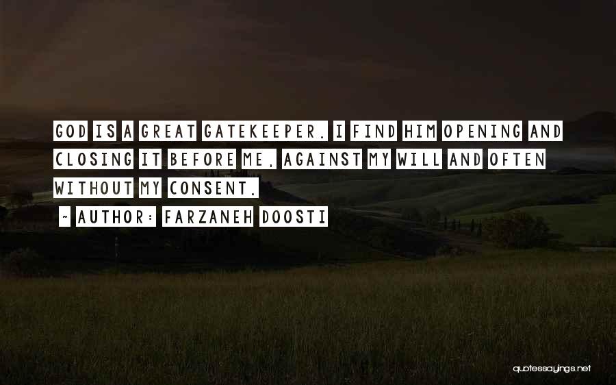 Farzaneh Doosti Quotes: God Is A Great Gatekeeper. I Find Him Opening And Closing It Before Me, Against My Will And Often Without