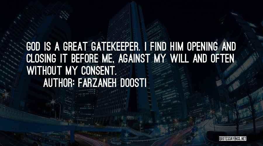 Farzaneh Doosti Quotes: God Is A Great Gatekeeper. I Find Him Opening And Closing It Before Me, Against My Will And Often Without