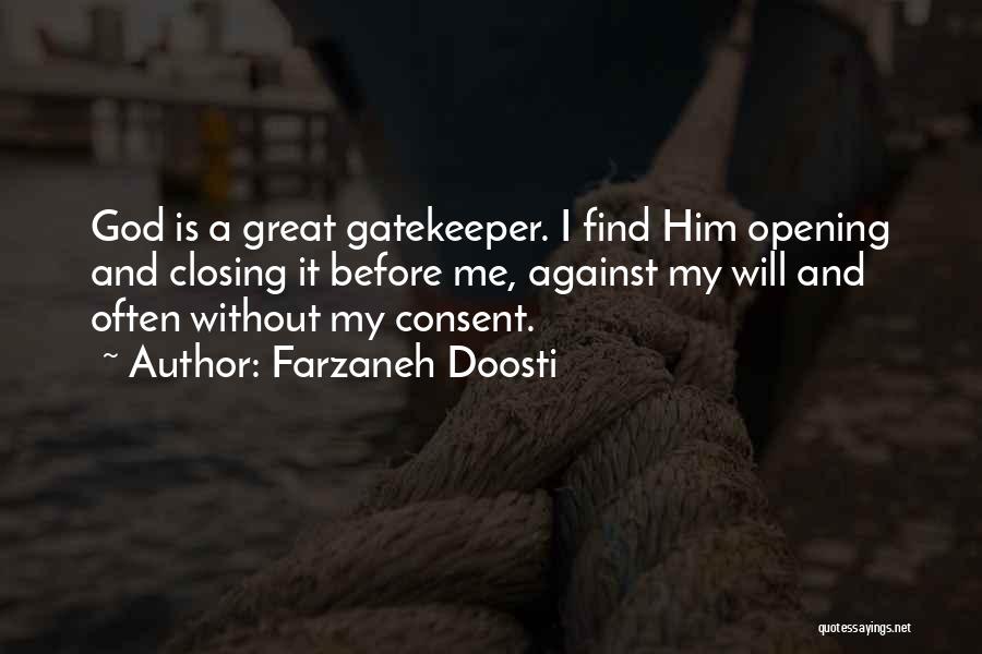 Farzaneh Doosti Quotes: God Is A Great Gatekeeper. I Find Him Opening And Closing It Before Me, Against My Will And Often Without