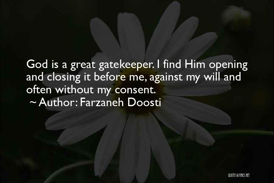 Farzaneh Doosti Quotes: God Is A Great Gatekeeper. I Find Him Opening And Closing It Before Me, Against My Will And Often Without