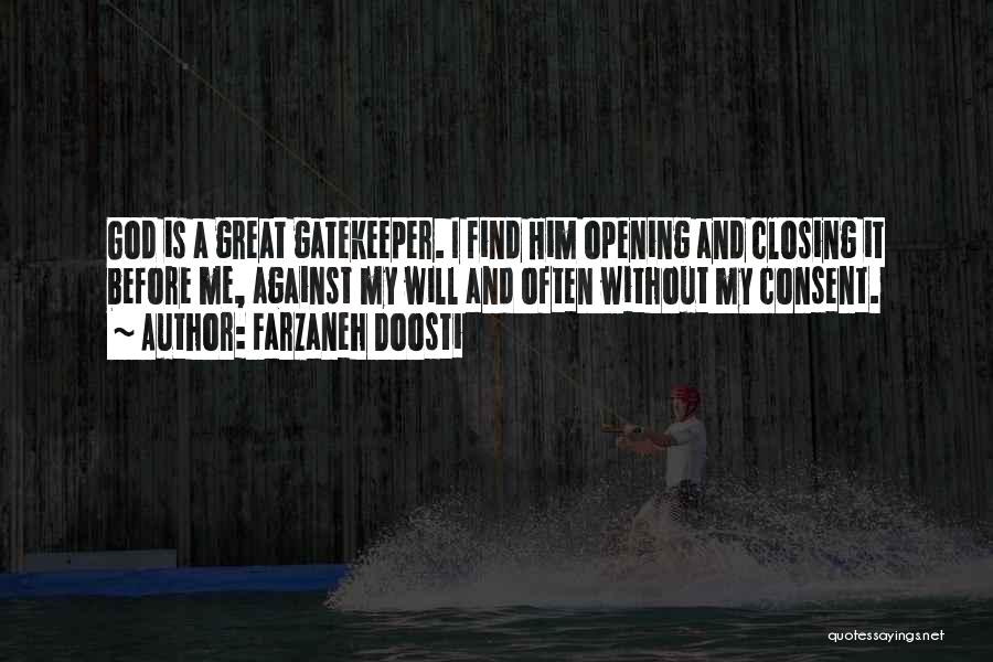 Farzaneh Doosti Quotes: God Is A Great Gatekeeper. I Find Him Opening And Closing It Before Me, Against My Will And Often Without