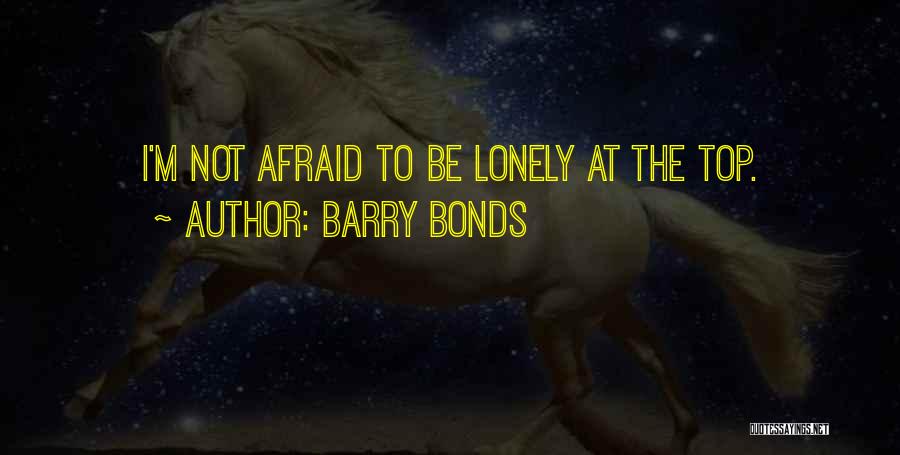 Barry Bonds Quotes: I'm Not Afraid To Be Lonely At The Top.