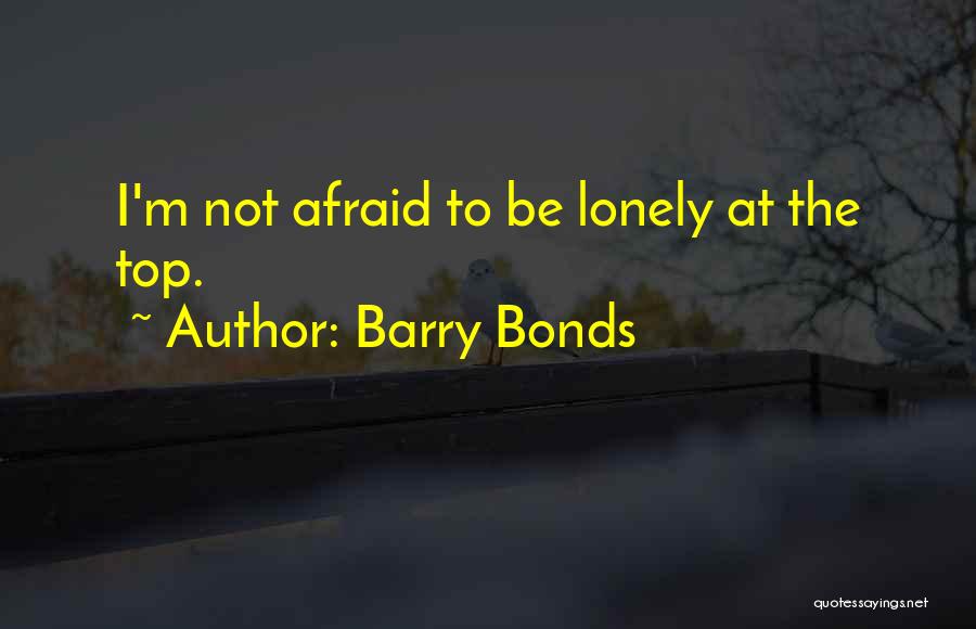 Barry Bonds Quotes: I'm Not Afraid To Be Lonely At The Top.