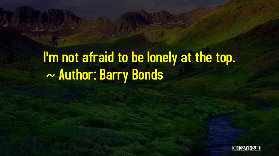 Barry Bonds Quotes: I'm Not Afraid To Be Lonely At The Top.