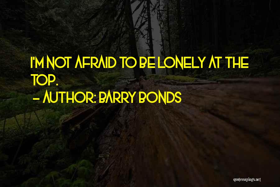 Barry Bonds Quotes: I'm Not Afraid To Be Lonely At The Top.