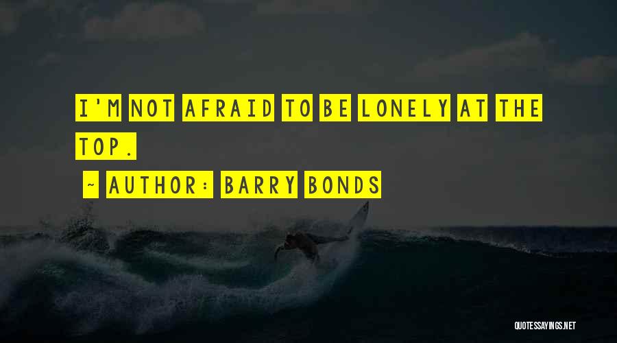 Barry Bonds Quotes: I'm Not Afraid To Be Lonely At The Top.