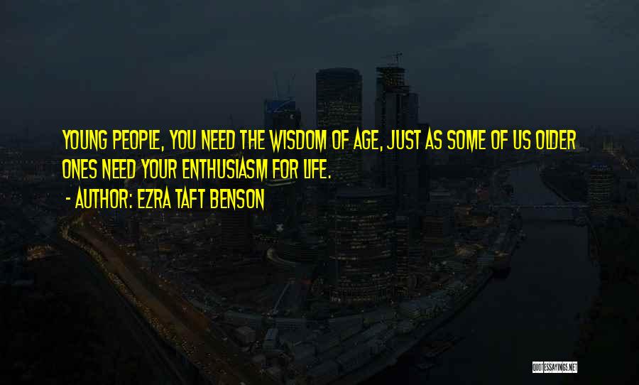 Ezra Taft Benson Quotes: Young People, You Need The Wisdom Of Age, Just As Some Of Us Older Ones Need Your Enthusiasm For Life.