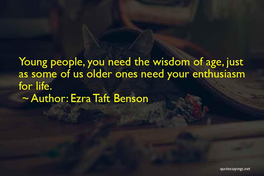 Ezra Taft Benson Quotes: Young People, You Need The Wisdom Of Age, Just As Some Of Us Older Ones Need Your Enthusiasm For Life.