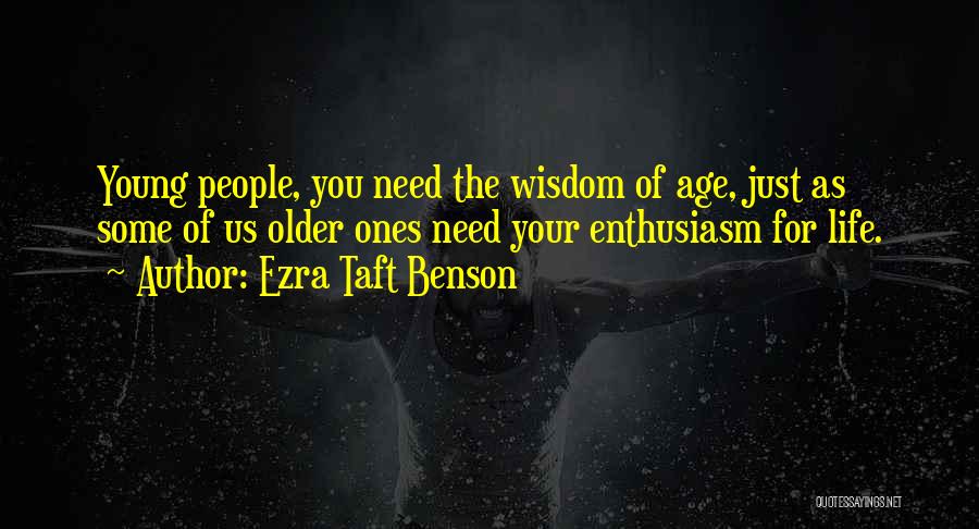 Ezra Taft Benson Quotes: Young People, You Need The Wisdom Of Age, Just As Some Of Us Older Ones Need Your Enthusiasm For Life.