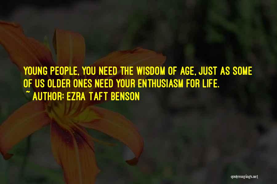 Ezra Taft Benson Quotes: Young People, You Need The Wisdom Of Age, Just As Some Of Us Older Ones Need Your Enthusiasm For Life.