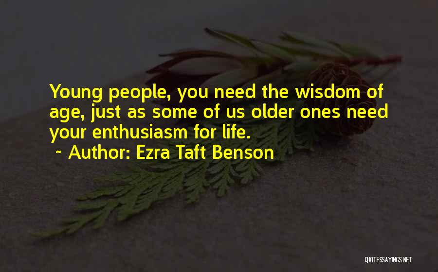 Ezra Taft Benson Quotes: Young People, You Need The Wisdom Of Age, Just As Some Of Us Older Ones Need Your Enthusiasm For Life.