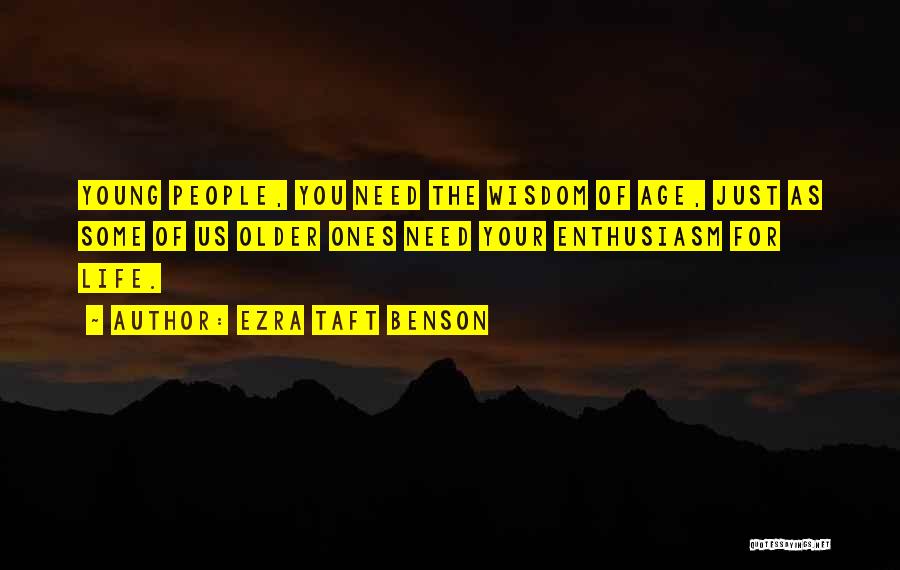 Ezra Taft Benson Quotes: Young People, You Need The Wisdom Of Age, Just As Some Of Us Older Ones Need Your Enthusiasm For Life.