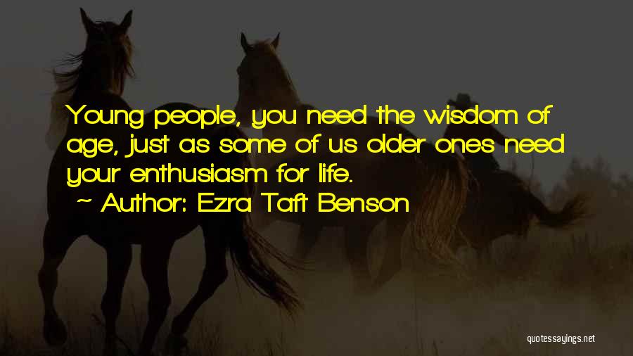 Ezra Taft Benson Quotes: Young People, You Need The Wisdom Of Age, Just As Some Of Us Older Ones Need Your Enthusiasm For Life.