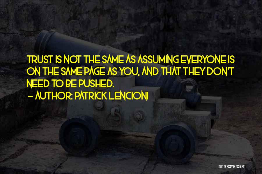 Patrick Lencioni Quotes: Trust Is Not The Same As Assuming Everyone Is On The Same Page As You, And That They Don't Need