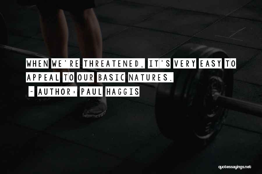 Paul Haggis Quotes: When We're Threatened, It's Very Easy To Appeal To Our Basic Natures.