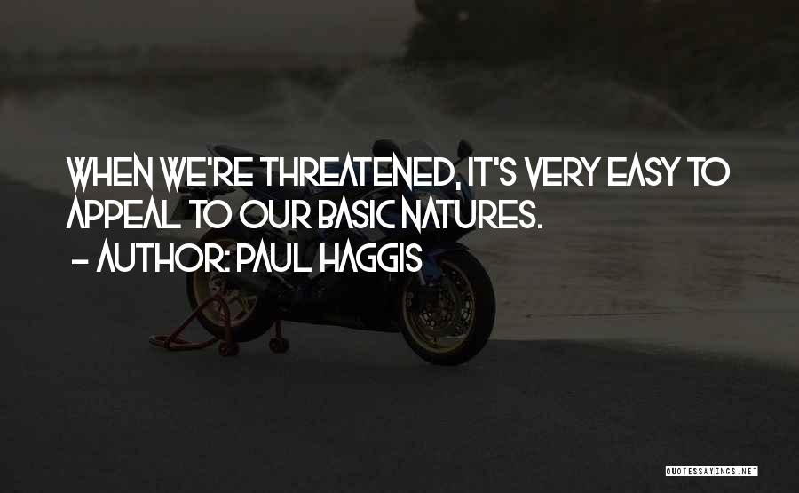 Paul Haggis Quotes: When We're Threatened, It's Very Easy To Appeal To Our Basic Natures.