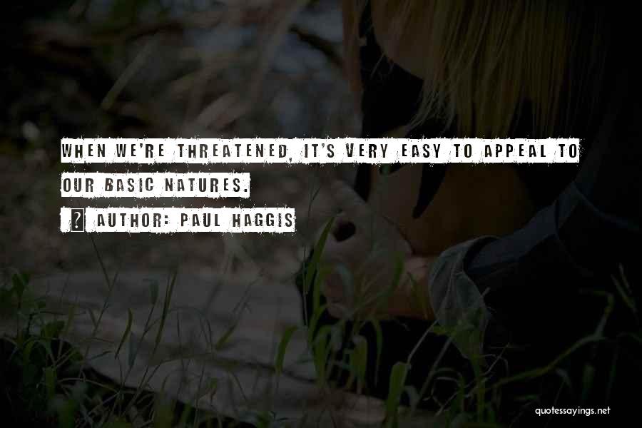 Paul Haggis Quotes: When We're Threatened, It's Very Easy To Appeal To Our Basic Natures.