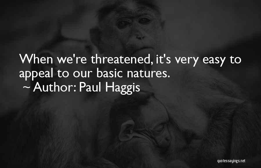 Paul Haggis Quotes: When We're Threatened, It's Very Easy To Appeal To Our Basic Natures.