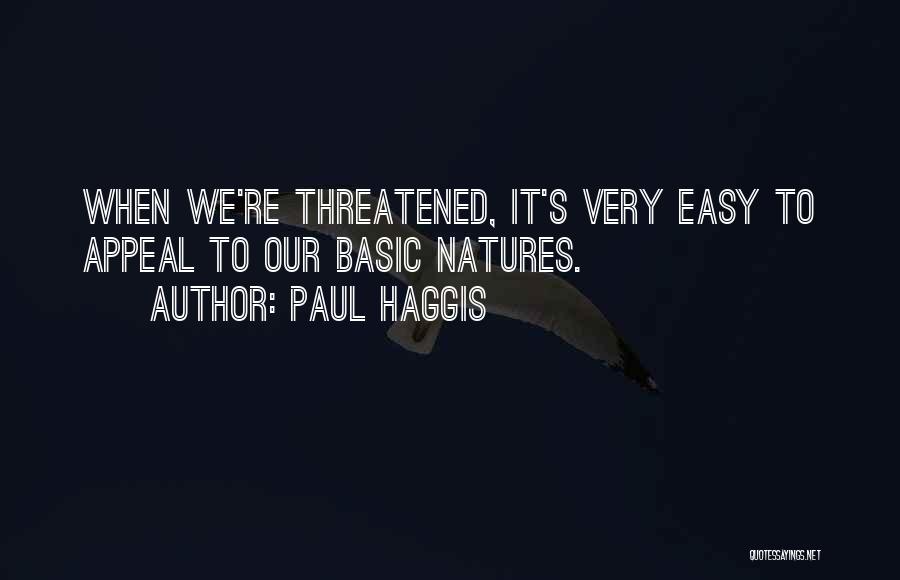 Paul Haggis Quotes: When We're Threatened, It's Very Easy To Appeal To Our Basic Natures.