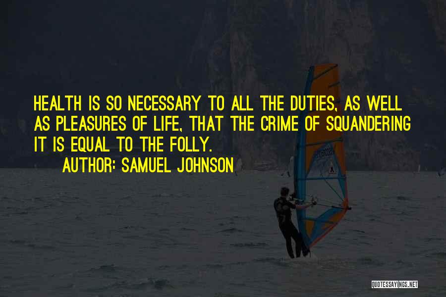 Samuel Johnson Quotes: Health Is So Necessary To All The Duties, As Well As Pleasures Of Life, That The Crime Of Squandering It