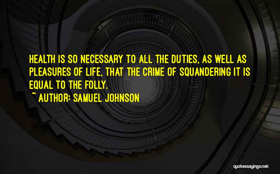 Samuel Johnson Quotes: Health Is So Necessary To All The Duties, As Well As Pleasures Of Life, That The Crime Of Squandering It