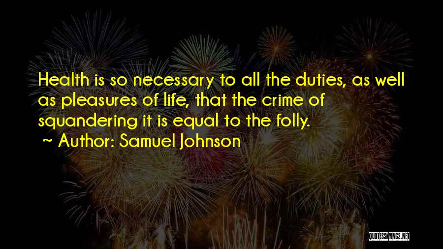 Samuel Johnson Quotes: Health Is So Necessary To All The Duties, As Well As Pleasures Of Life, That The Crime Of Squandering It