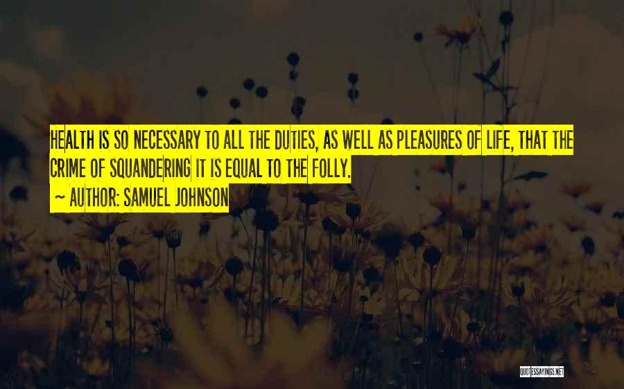 Samuel Johnson Quotes: Health Is So Necessary To All The Duties, As Well As Pleasures Of Life, That The Crime Of Squandering It