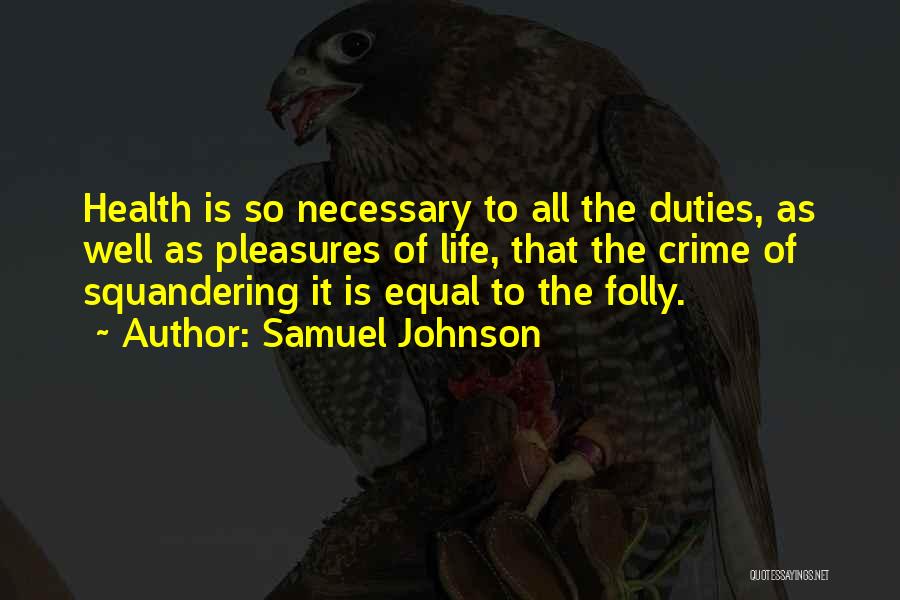 Samuel Johnson Quotes: Health Is So Necessary To All The Duties, As Well As Pleasures Of Life, That The Crime Of Squandering It