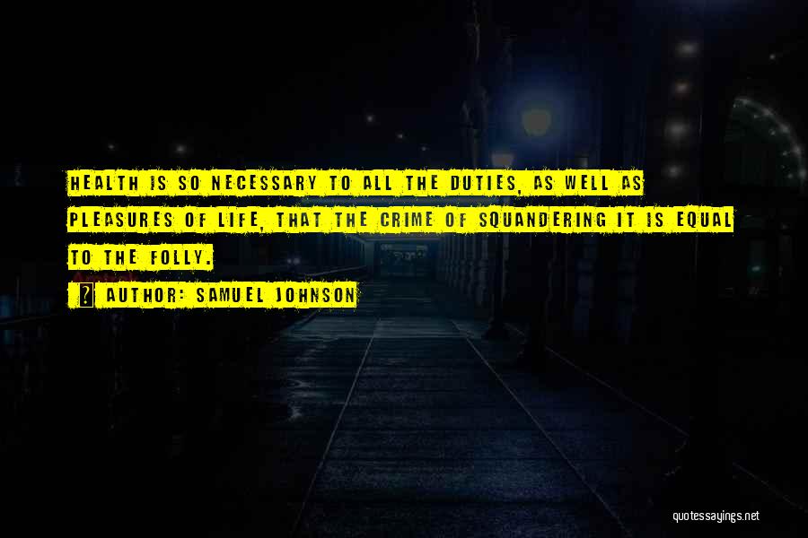 Samuel Johnson Quotes: Health Is So Necessary To All The Duties, As Well As Pleasures Of Life, That The Crime Of Squandering It