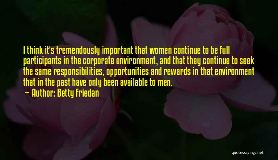 Betty Friedan Quotes: I Think It's Tremendously Important That Women Continue To Be Full Participants In The Corporate Environment, And That They Continue