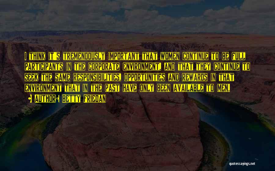 Betty Friedan Quotes: I Think It's Tremendously Important That Women Continue To Be Full Participants In The Corporate Environment, And That They Continue