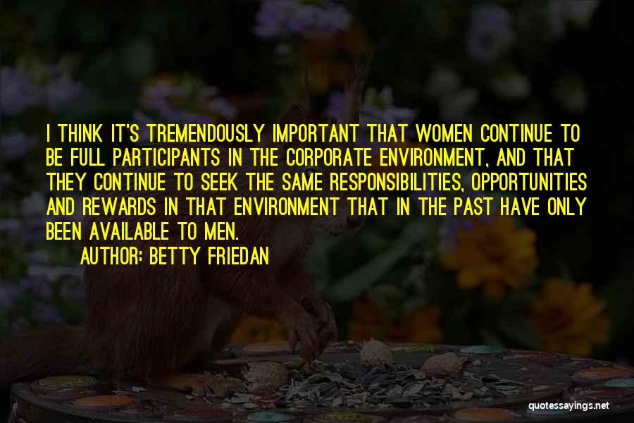 Betty Friedan Quotes: I Think It's Tremendously Important That Women Continue To Be Full Participants In The Corporate Environment, And That They Continue