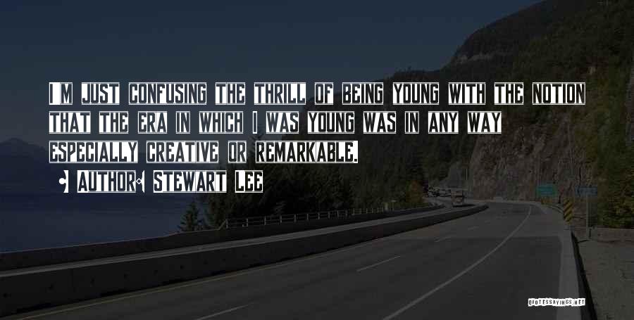 Stewart Lee Quotes: I'm Just Confusing The Thrill Of Being Young With The Notion That The Era In Which I Was Young Was