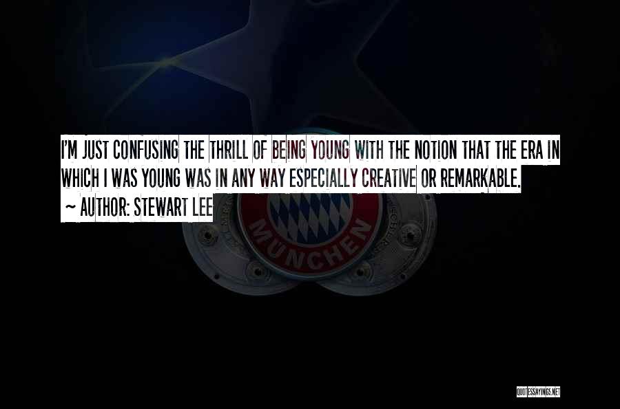 Stewart Lee Quotes: I'm Just Confusing The Thrill Of Being Young With The Notion That The Era In Which I Was Young Was