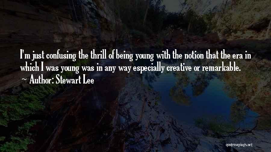 Stewart Lee Quotes: I'm Just Confusing The Thrill Of Being Young With The Notion That The Era In Which I Was Young Was