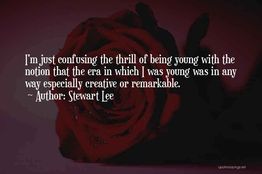 Stewart Lee Quotes: I'm Just Confusing The Thrill Of Being Young With The Notion That The Era In Which I Was Young Was