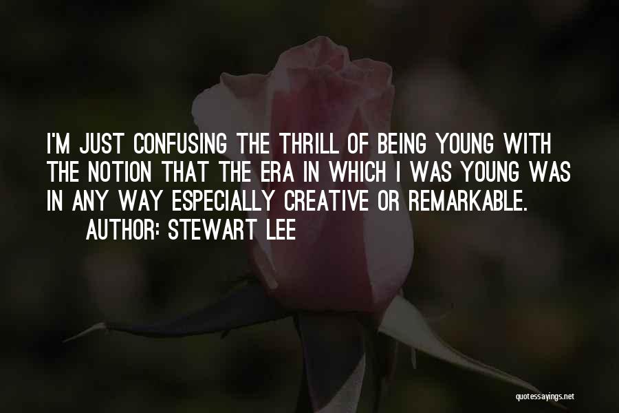 Stewart Lee Quotes: I'm Just Confusing The Thrill Of Being Young With The Notion That The Era In Which I Was Young Was