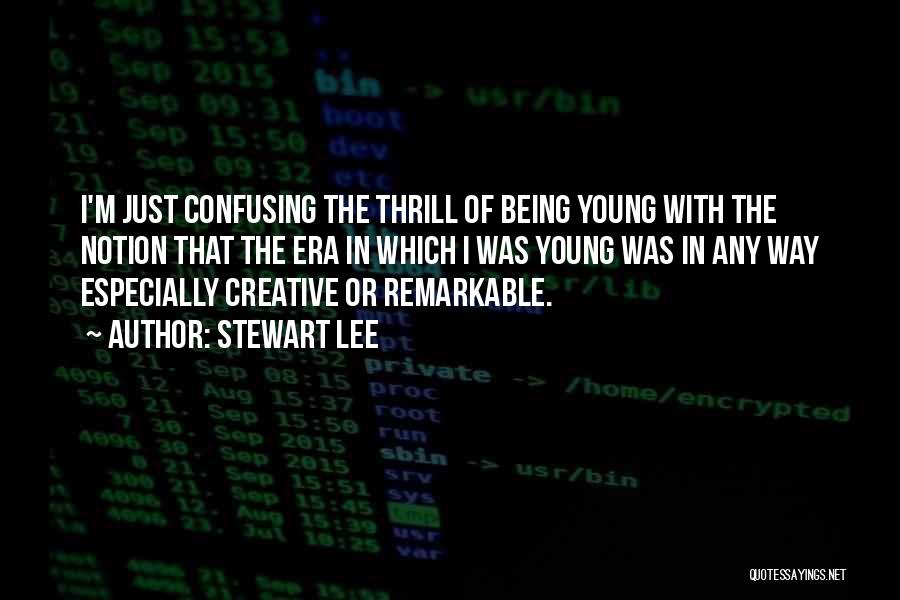 Stewart Lee Quotes: I'm Just Confusing The Thrill Of Being Young With The Notion That The Era In Which I Was Young Was