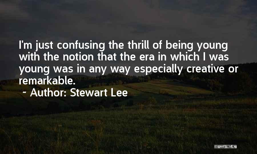 Stewart Lee Quotes: I'm Just Confusing The Thrill Of Being Young With The Notion That The Era In Which I Was Young Was