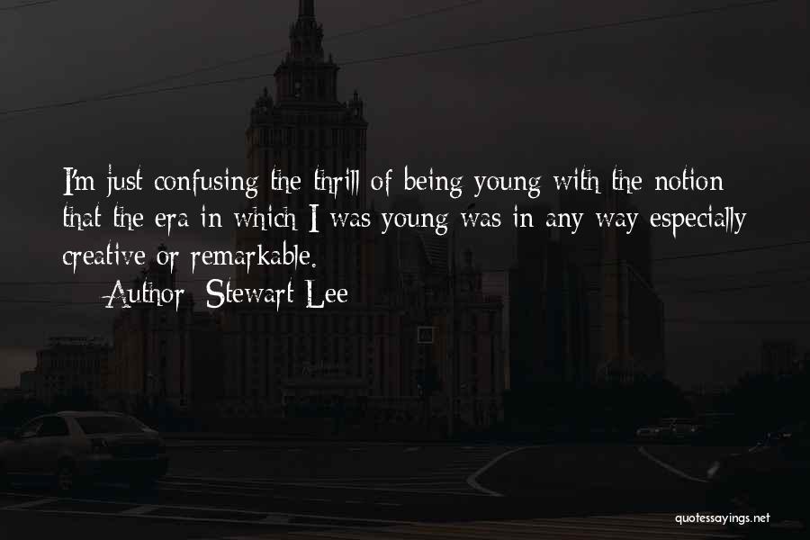 Stewart Lee Quotes: I'm Just Confusing The Thrill Of Being Young With The Notion That The Era In Which I Was Young Was