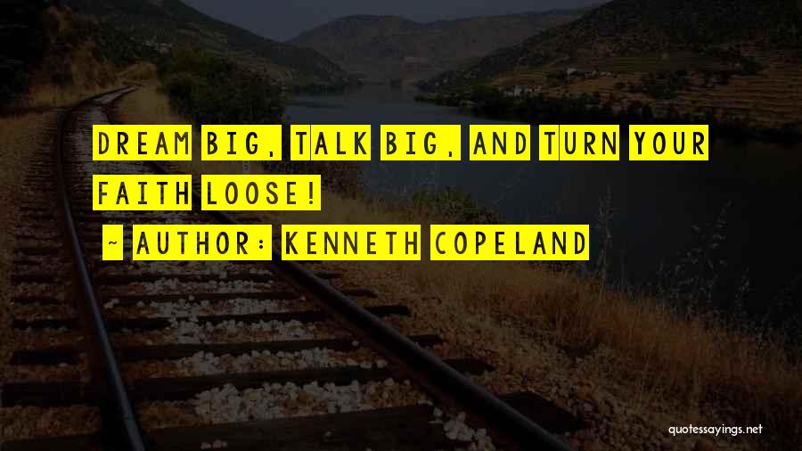 Kenneth Copeland Quotes: Dream Big, Talk Big, And Turn Your Faith Loose!