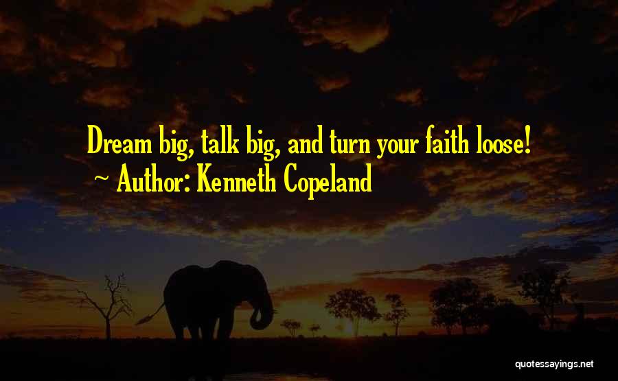 Kenneth Copeland Quotes: Dream Big, Talk Big, And Turn Your Faith Loose!