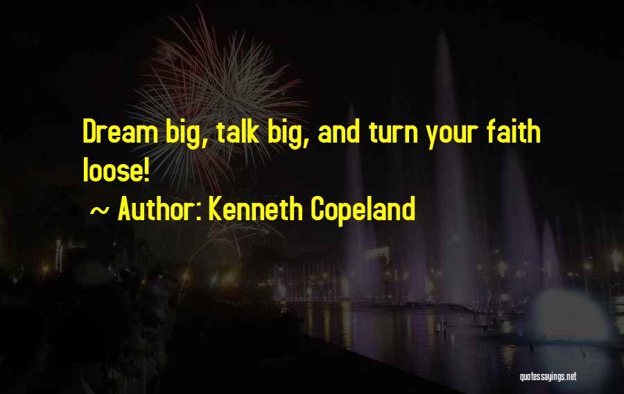 Kenneth Copeland Quotes: Dream Big, Talk Big, And Turn Your Faith Loose!